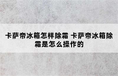 卡萨帝冰箱怎样除霜 卡萨帝冰箱除霜是怎么操作的